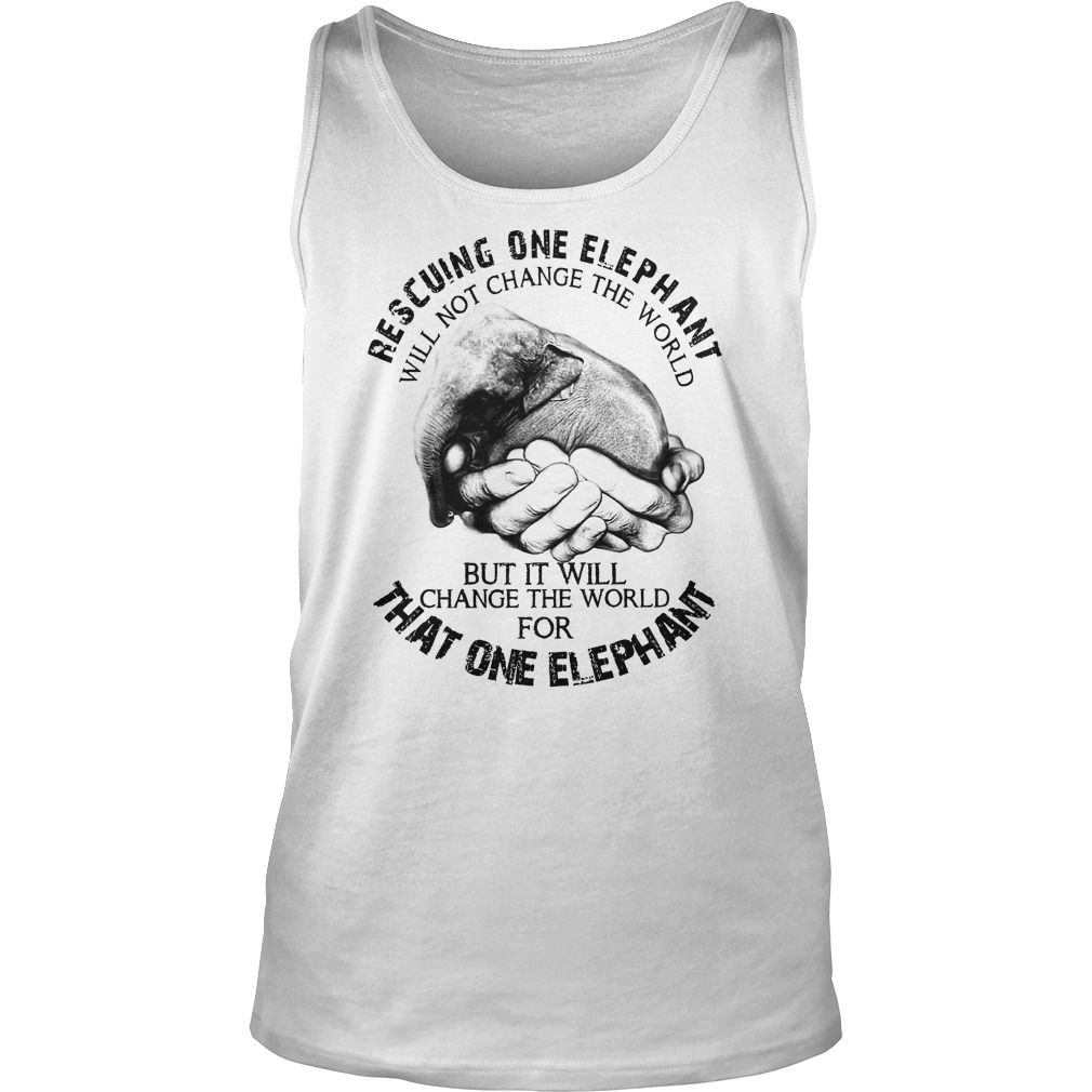 Rescuing One Elephant Will Not Change The World But It Will Change The World For That One Elephant Tank Top