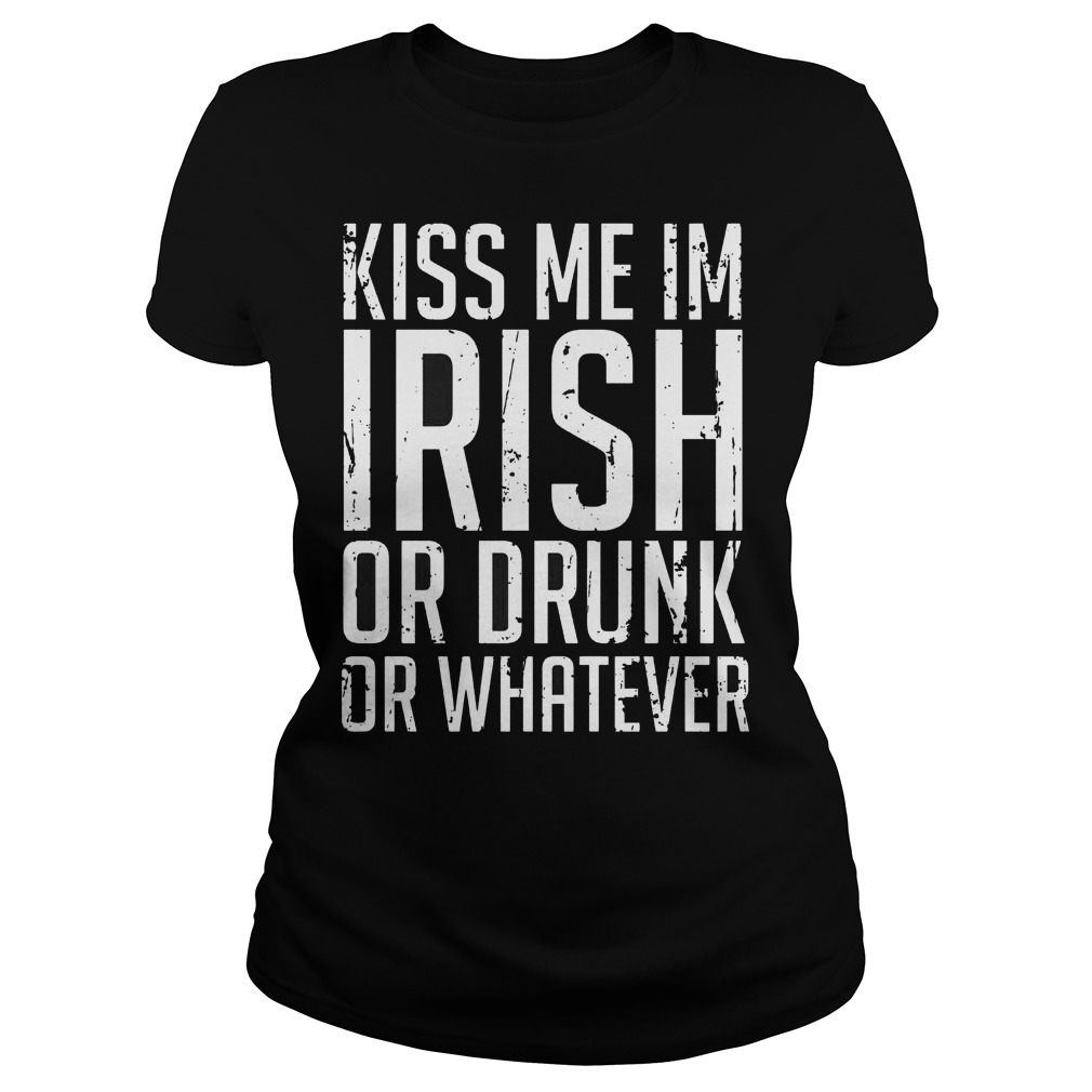Kiss Me Im Irish Or Drunk Or Whatever Ladies Tee
