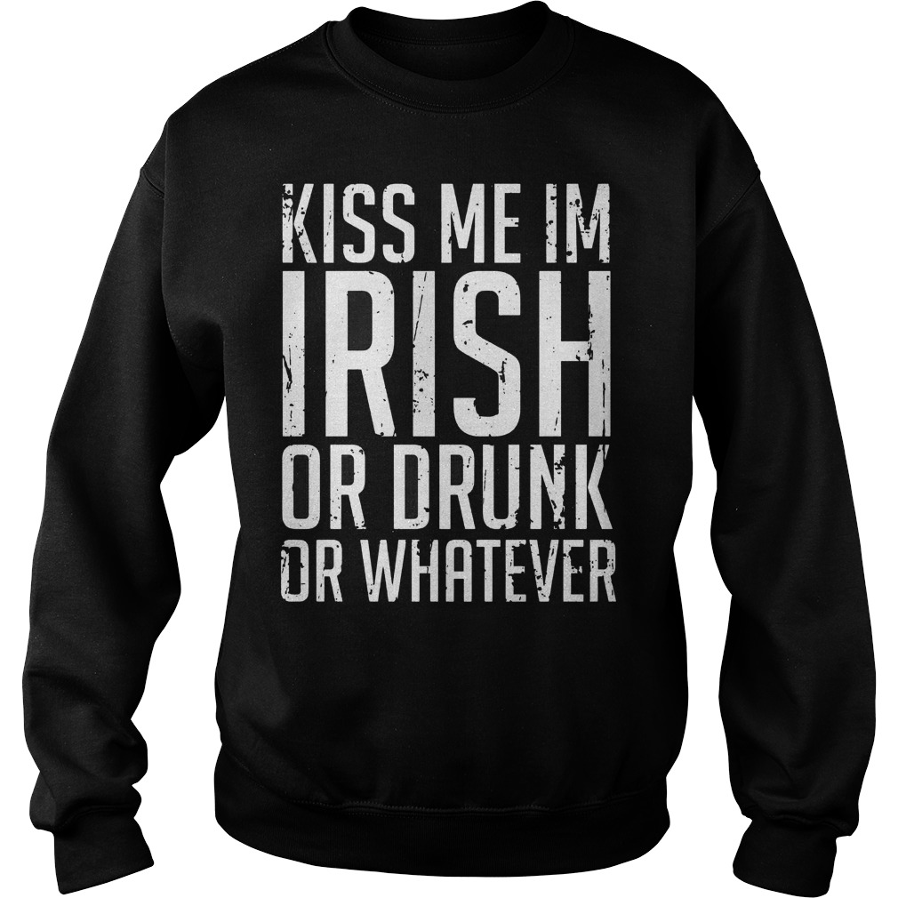 Kiss Me Im Irish Or Drunk Or Whatever Sweater