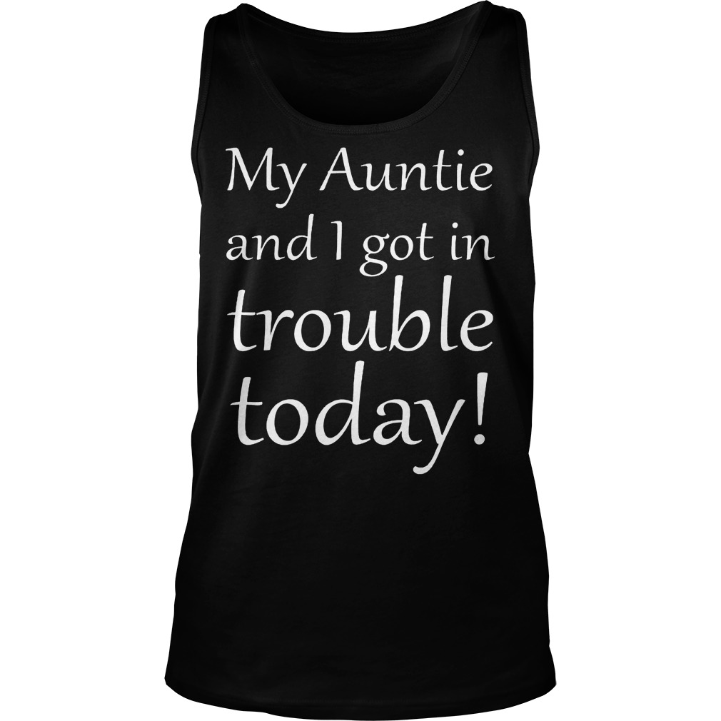 My Auntie And I Got In Trouble Today Tank Top