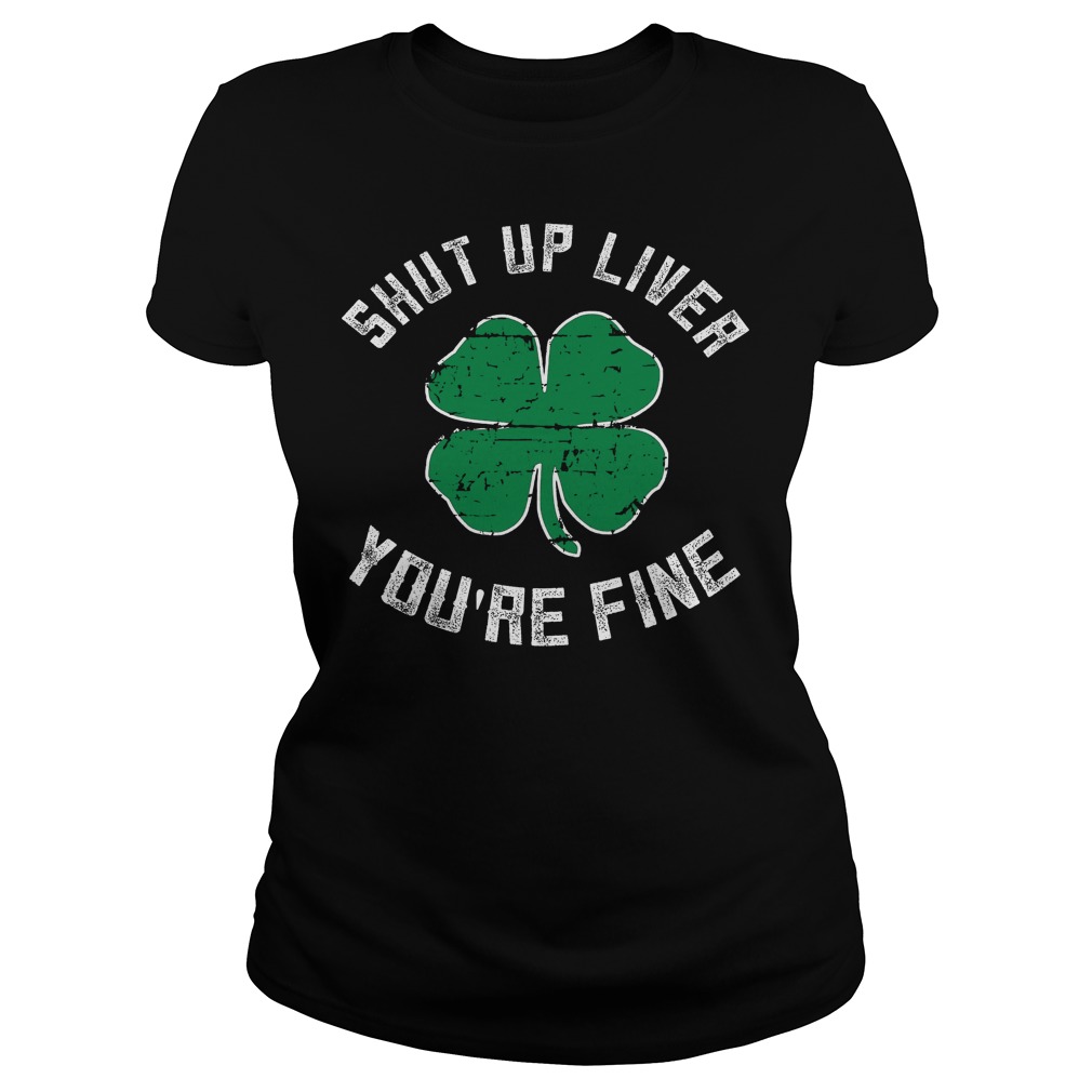Shut Up Liver You're Fine St Patricks Day Beer Drinking Ladies