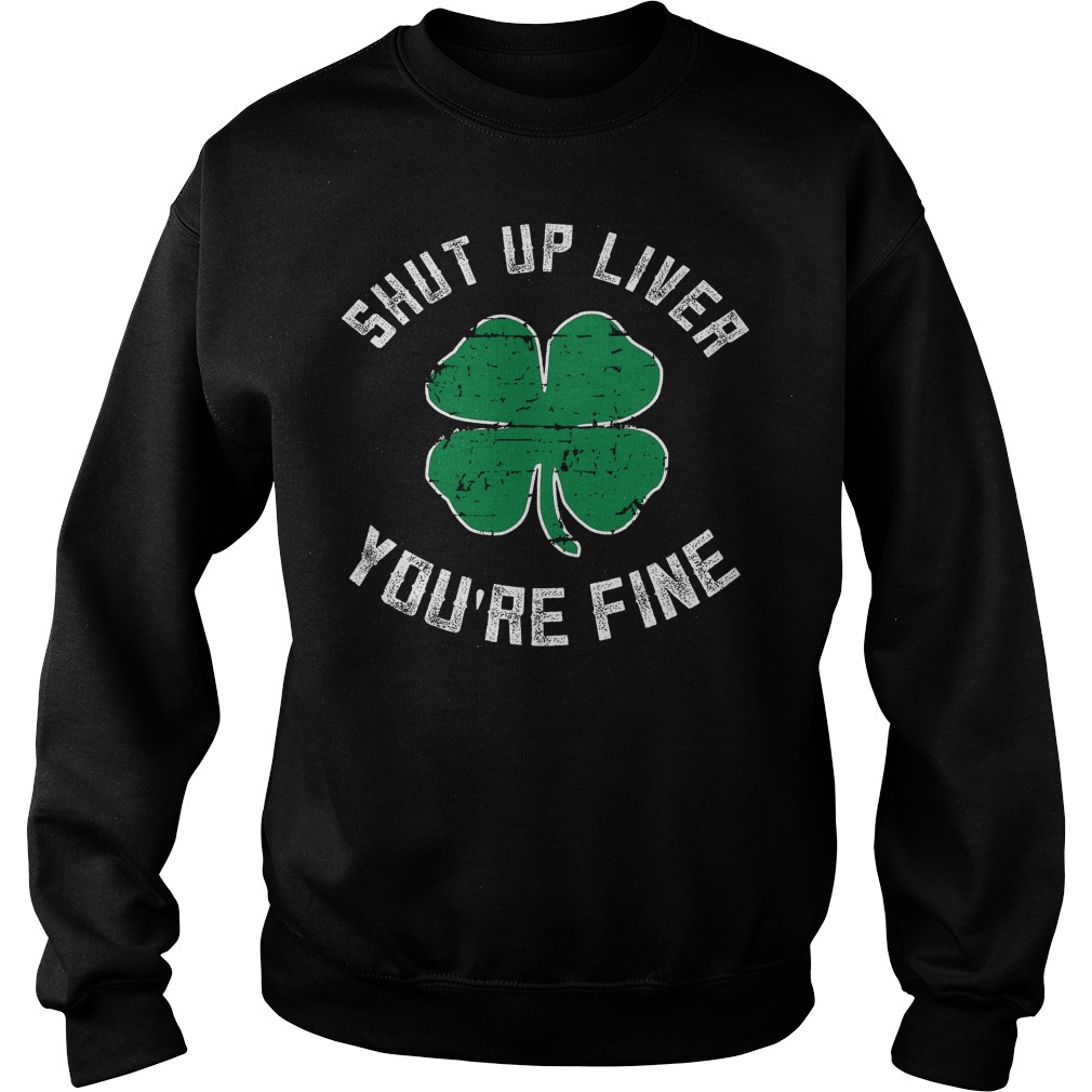 Shut Up Liver You're Fine St Patricks Day Beer Drinking Sweater