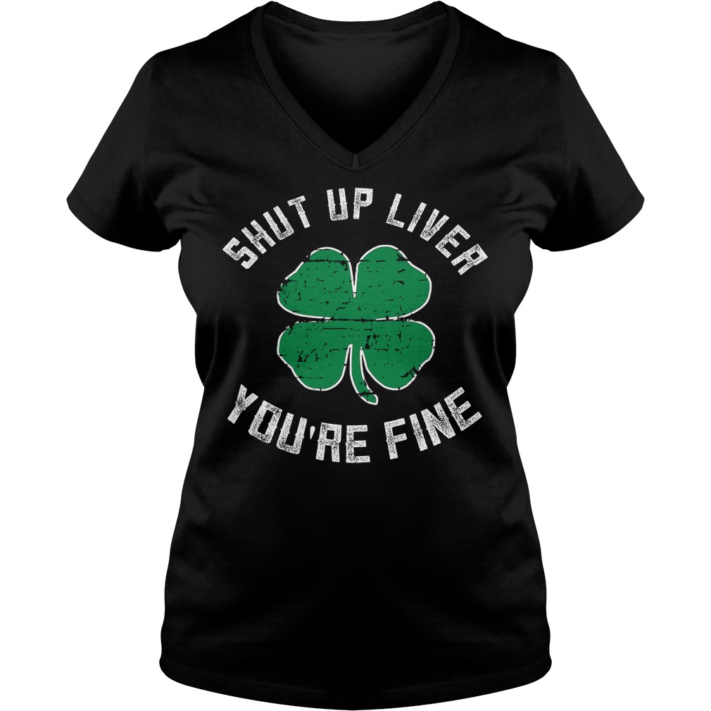 Shut Up Liver You're Fine St Patricks Day Beer Drinking V Neck
