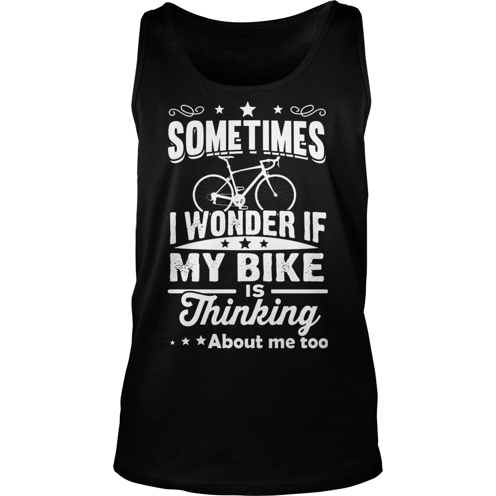 Sometimes I Wonder If My Bike Is Thinking About Me Too Tank Top