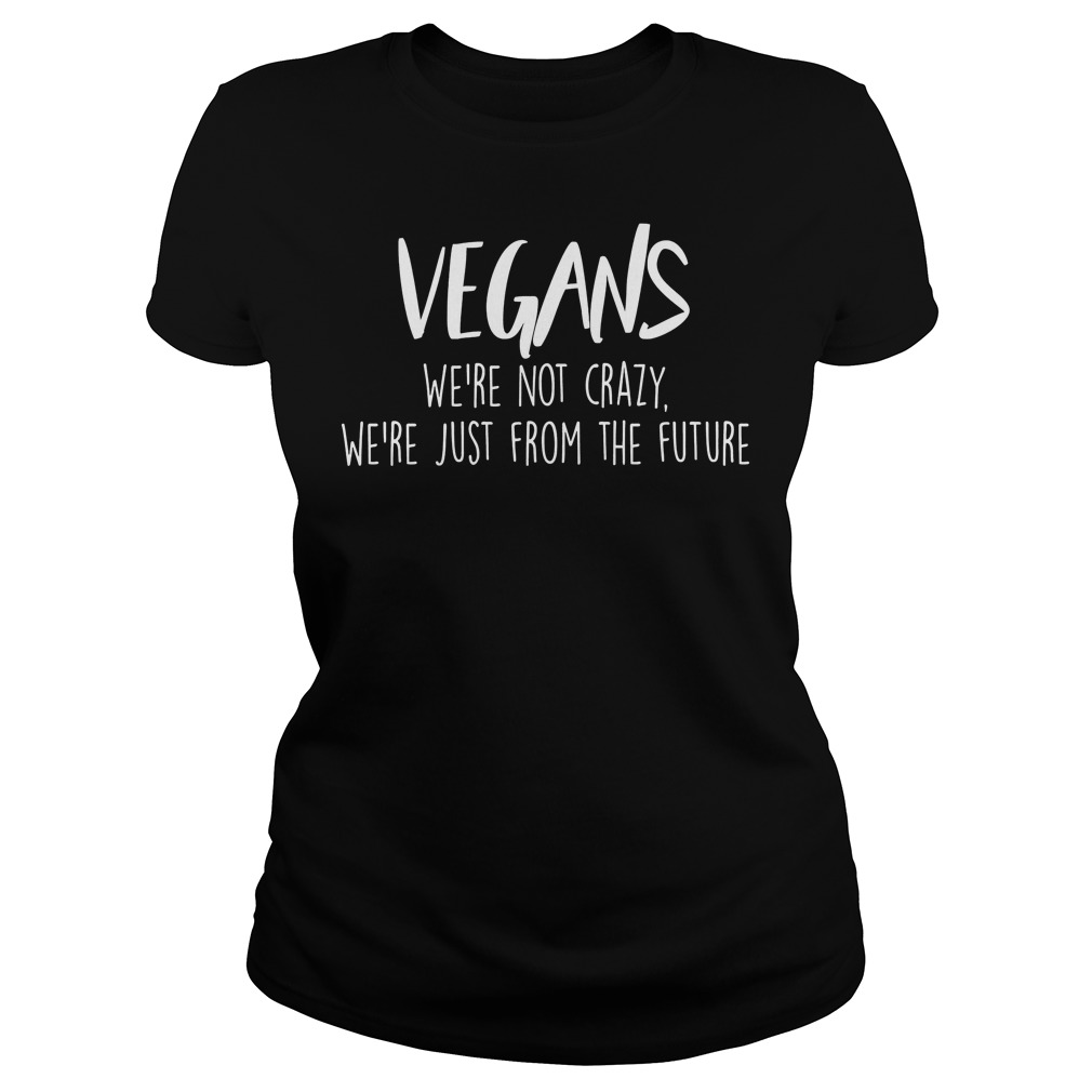 Veganwere Not Crazy Were Just From The Future Ladies Tee