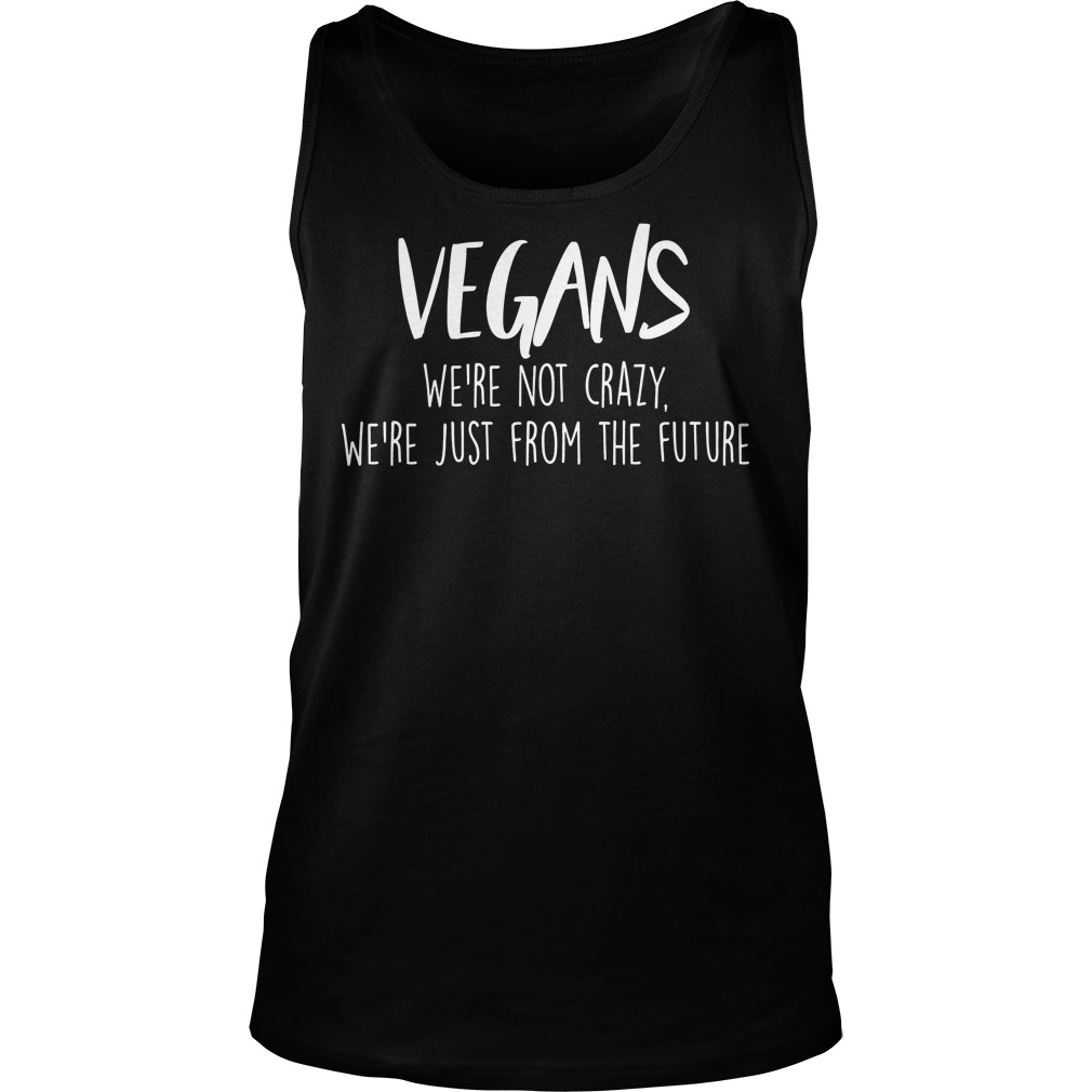 Veganwere Not Crazy Were Just From The Future Tank Top