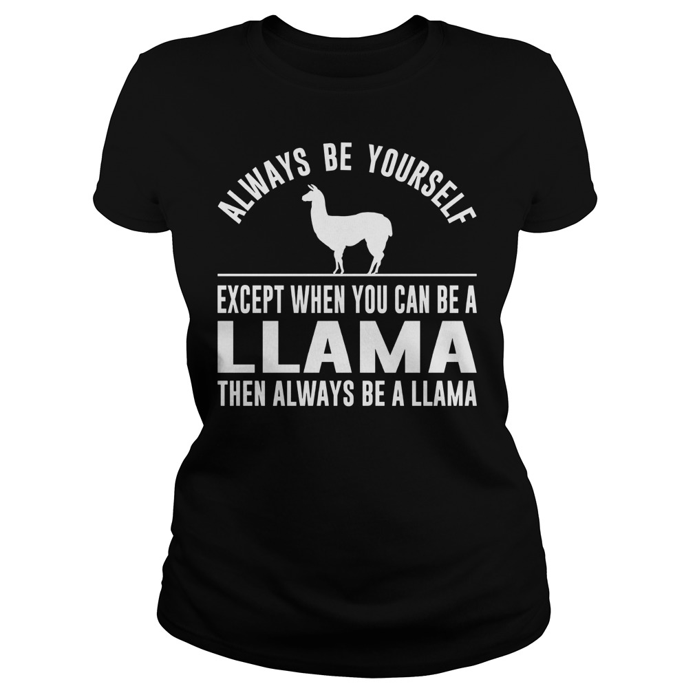 Always Be Yourself Except When You Can Be A Llama Ladies