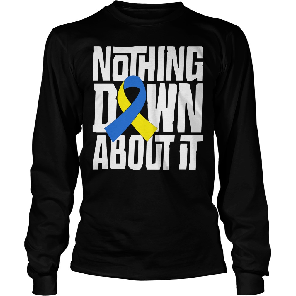 Down Syndrome Awareness T Shirt Nothing Down About It Longsleeve
