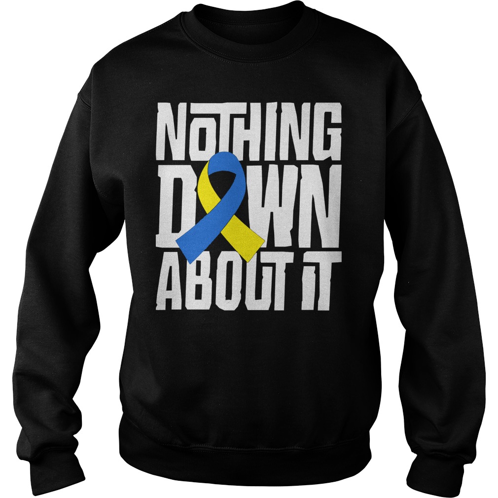 Down Syndrome Awareness T Shirt Nothing Down About It Sweater
