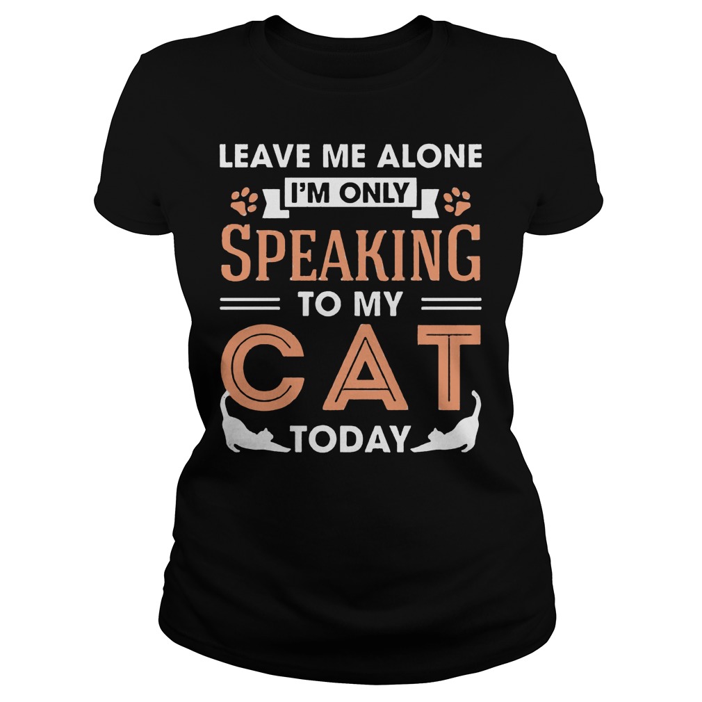 Leave Me Alone Im Only Speaking To My Cat Today Ladies