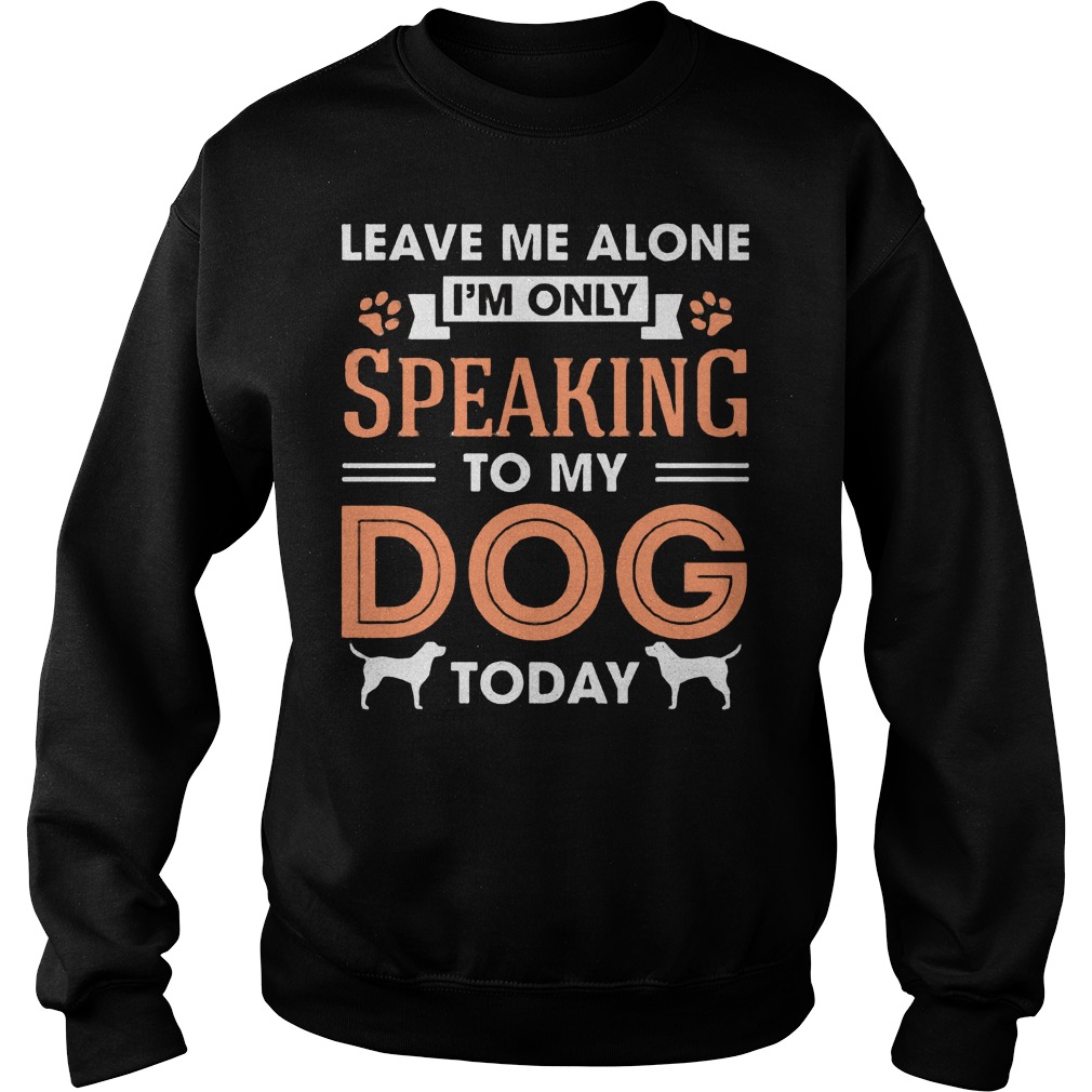 Leave Me Alone Im Only Speaking To My Dog Today Sweater