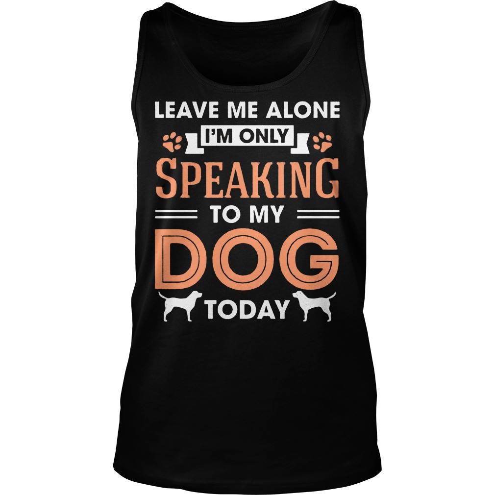 Leave Me Alone Im Only Speaking To My Dog Today Tanktop