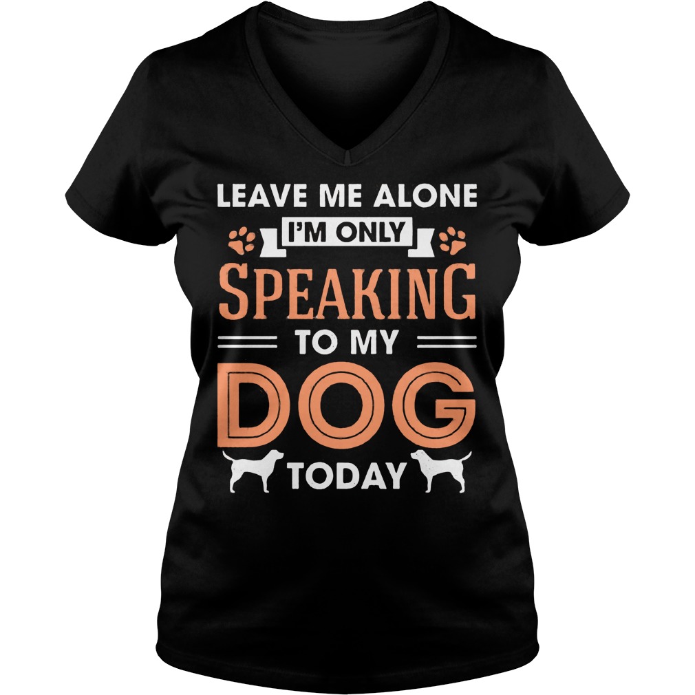 Leave Me Alone Im Only Speaking To My Dog Today V Neck