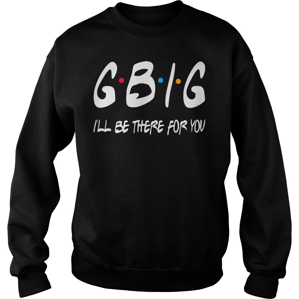 Gbig Ill Be There For You Sweat Shirt