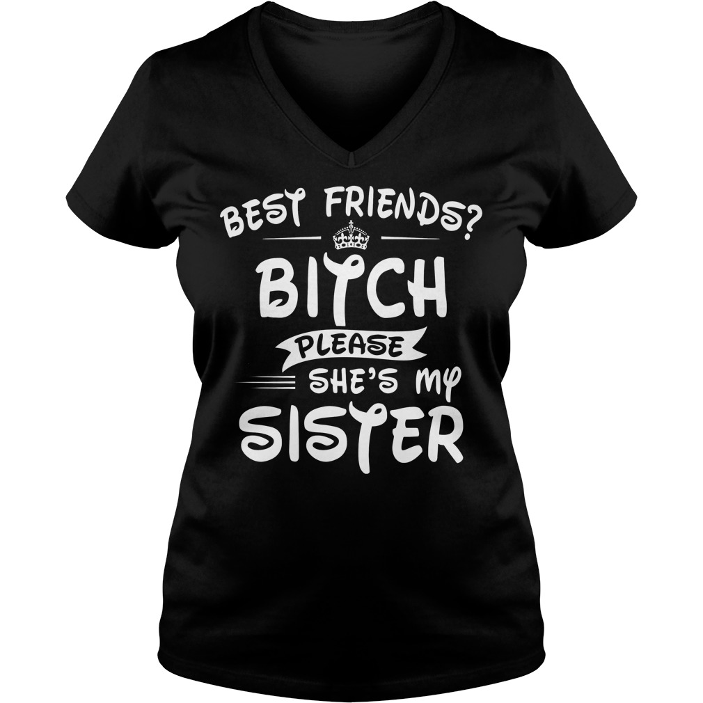 Best Friends Bitch Please She's My Sisiter V Neck