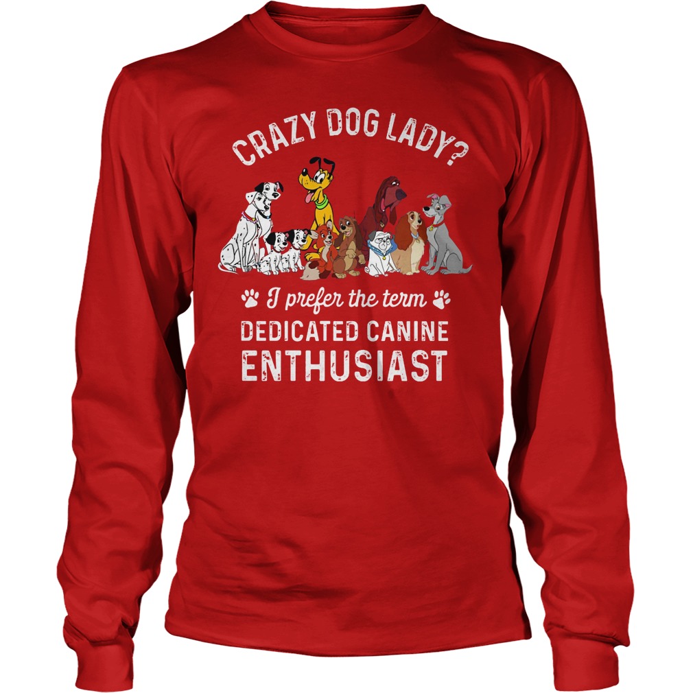 Crazy Dog Lady I Prefer The Term Dedicated Canine Enthusiast Longsleeve