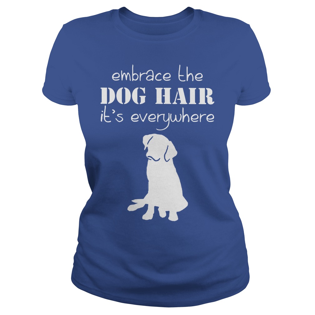 Embrace The Dog Hair It's Everywhere Ladies