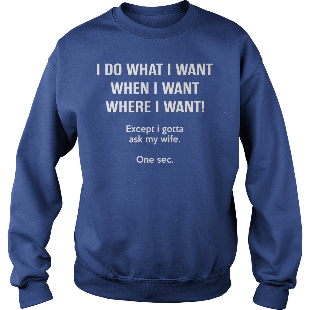 I Do What I Want When I Want Except I Gotta Ask My Wife Sweater