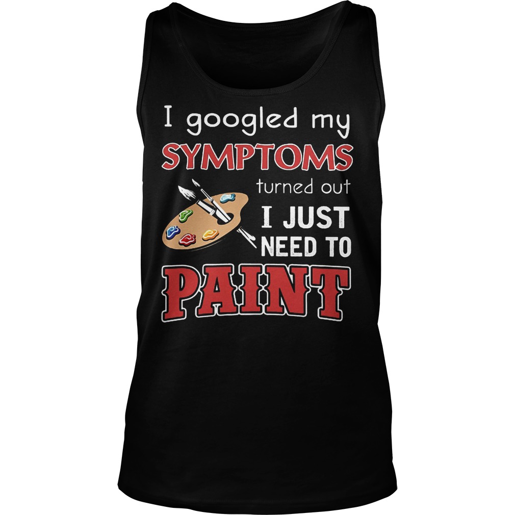 I Google My Symptoms Turned Out I Just Need To Paint Tanktop