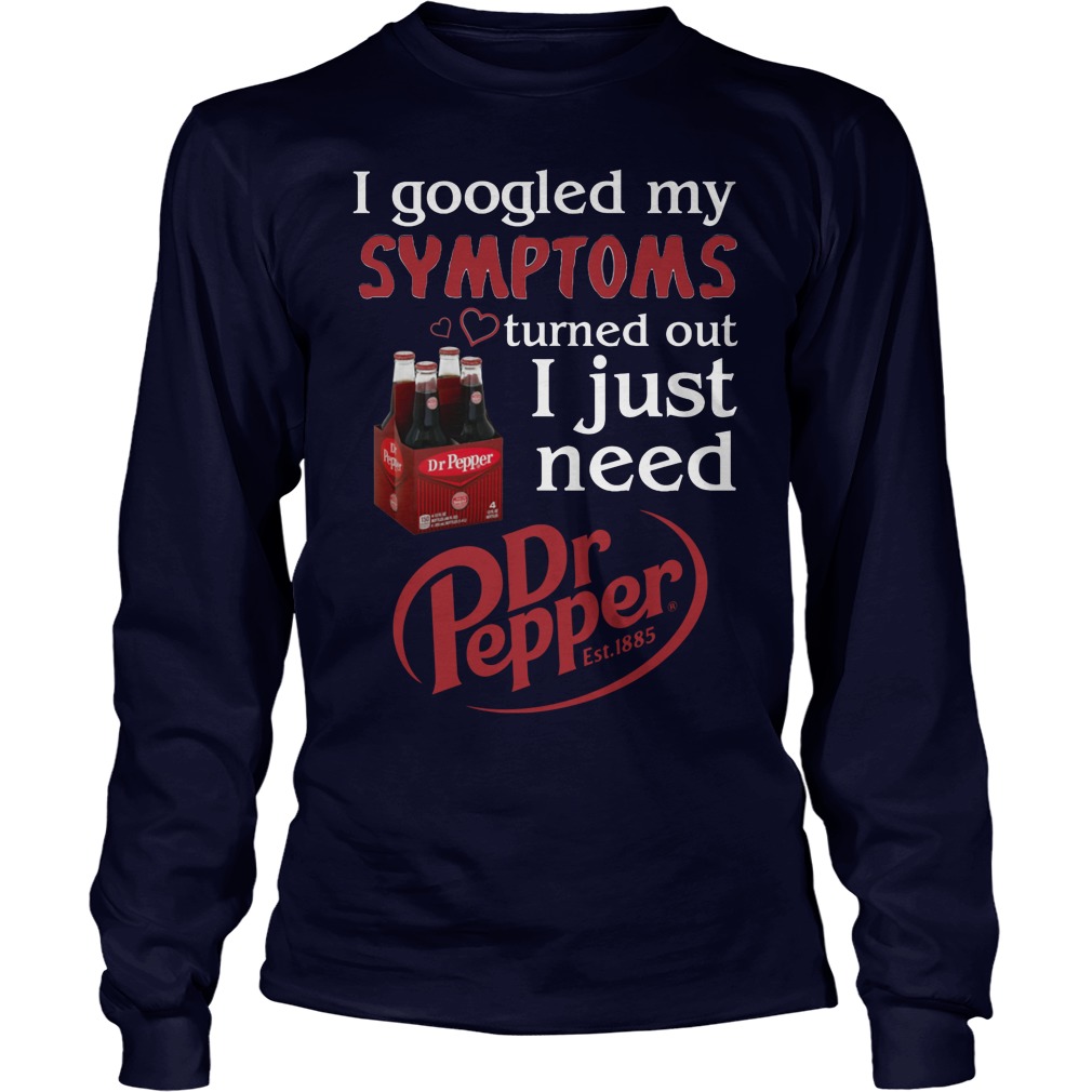 I Googled My Symptoms Turned Out I Just Need Dr Pepper Longsleeve