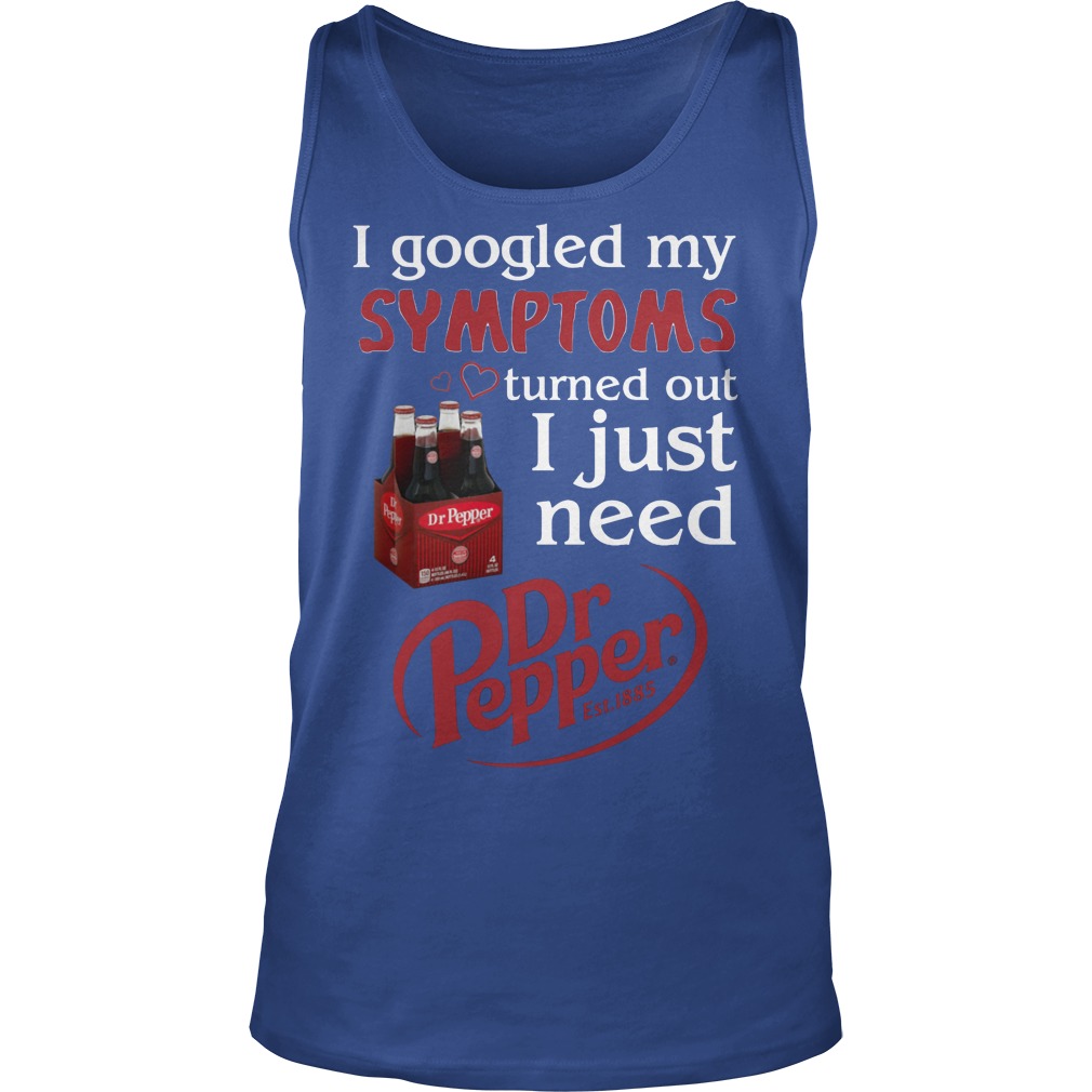 I Googled My Symptoms Turned Out I Just Need Dr Pepper Tanktop