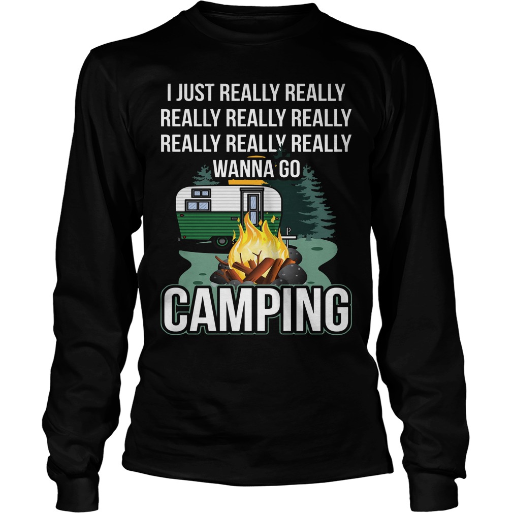 I Just Really Really Wanna Go Camping Longsleeve