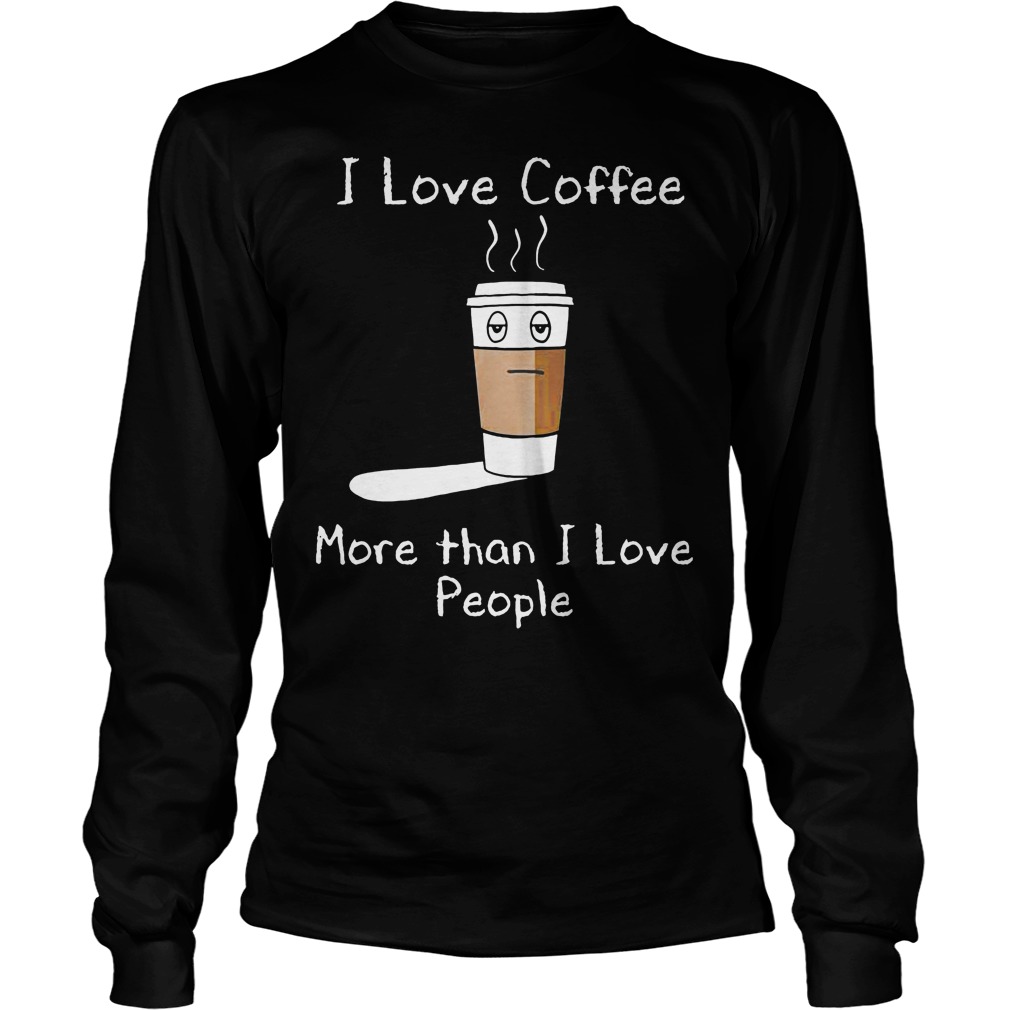 I Love Coffee More Than I Love People Longsleeve