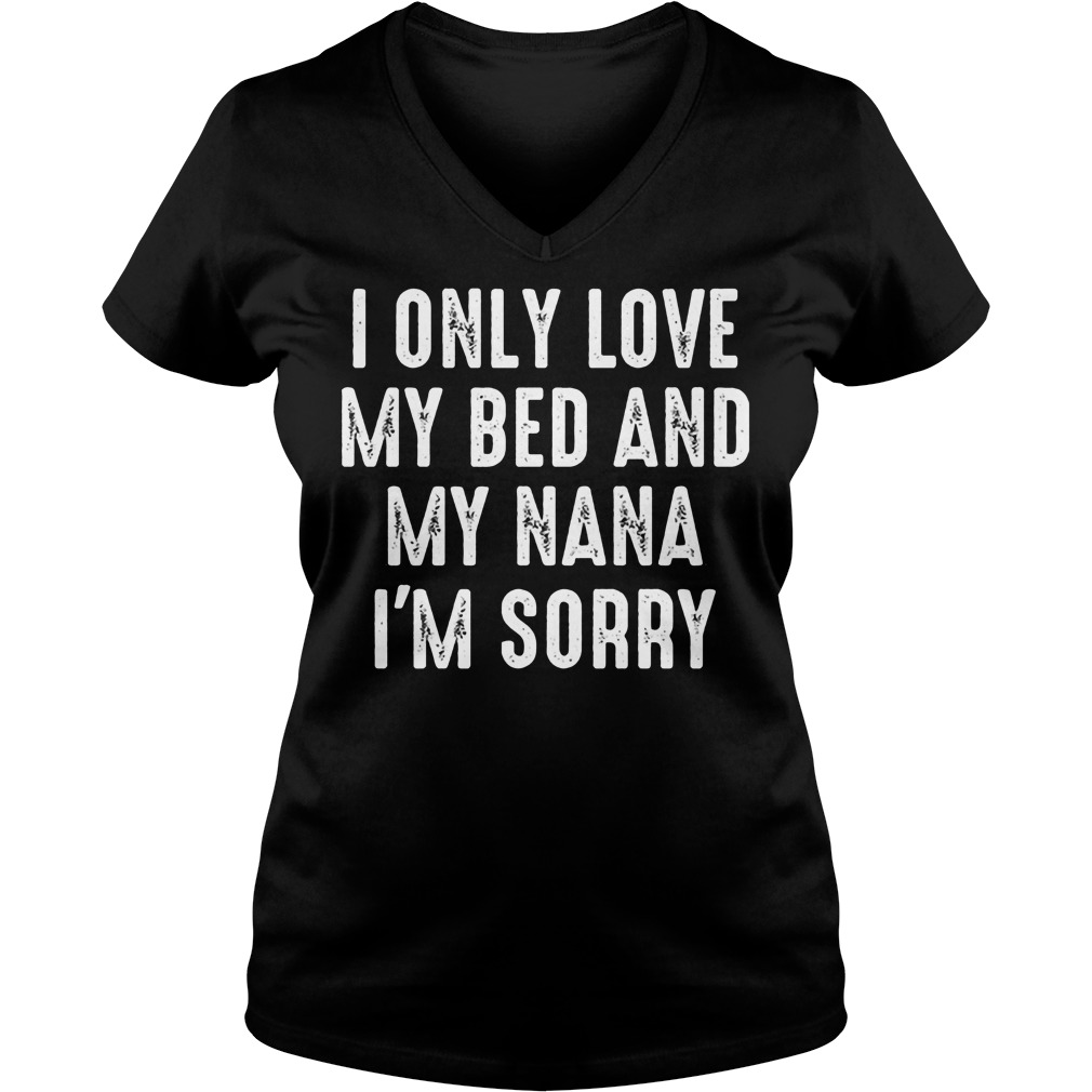 I Only Love My Bed And My Nana I'm Sorry V Neck