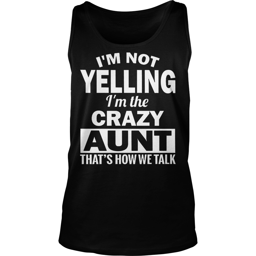 Im Not Yelling Im The Crazy Aunt Thats How We Talk Shirt Kutee Boutique 