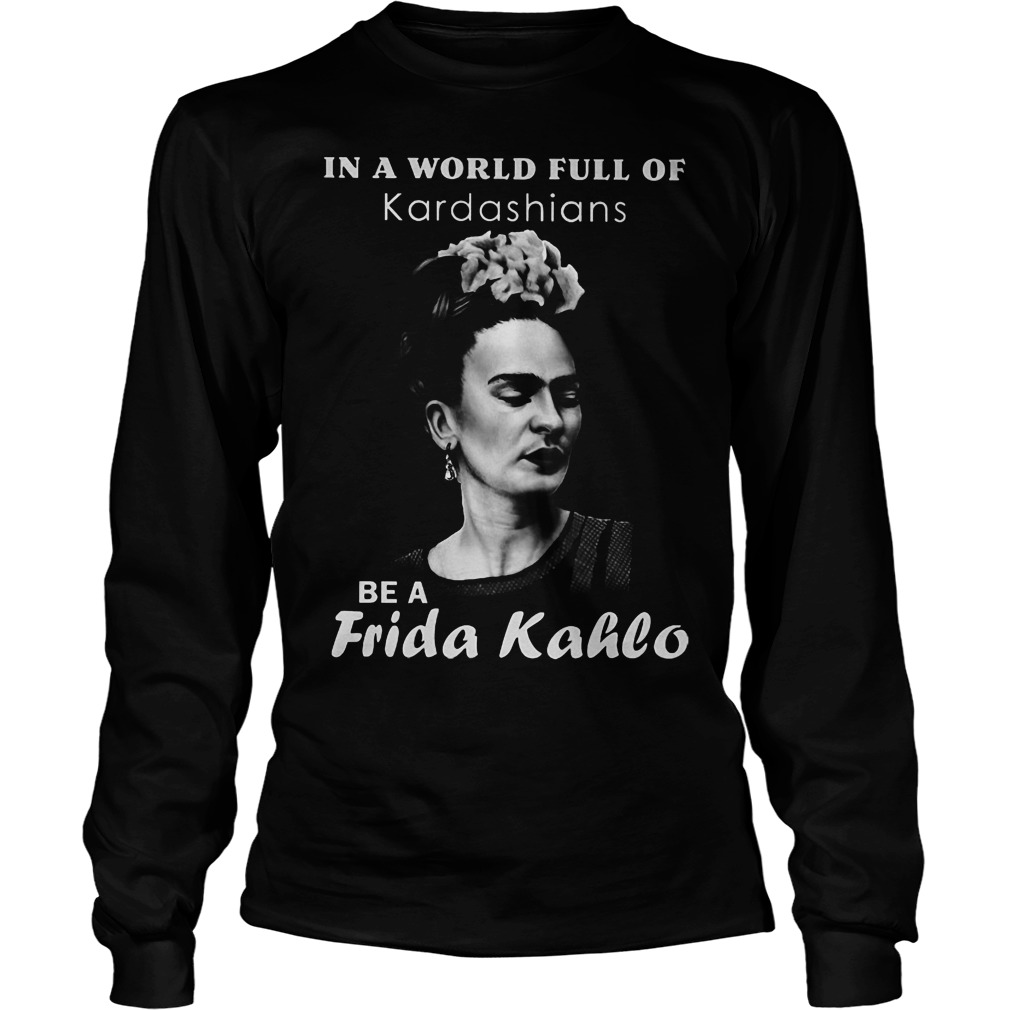 In A World Full Of Kardashians Be A Frida Kahlo Longsleeve