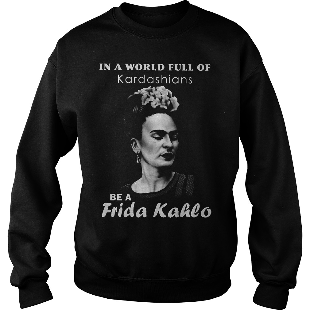 In A World Full Of Kardashians Be A Frida Kahlo Sweater