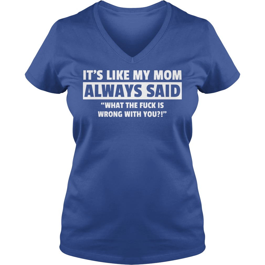 It's Like My Mom Always Said What The Fuck Is Wrong With You V Neck