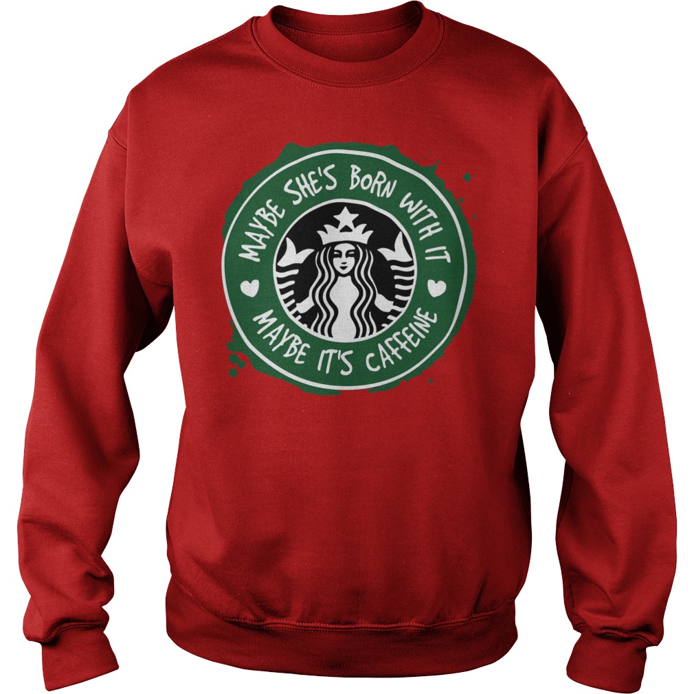 Starbucks Coffee Maybe She's Born With It Maybe It's Caffeine Sweater