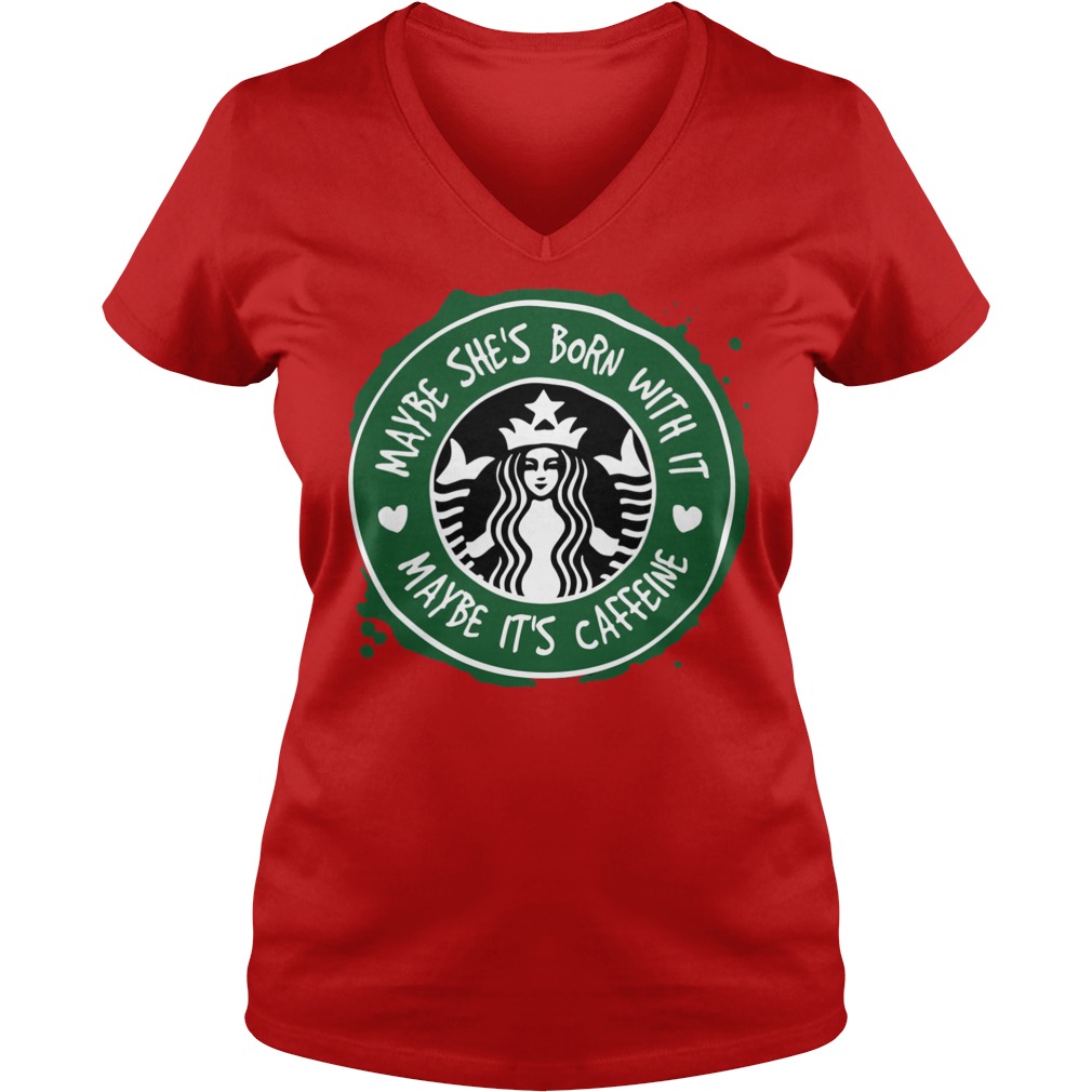 Starbucks Coffee Maybe She's Born With It Maybe It's Caffeine V Neck
