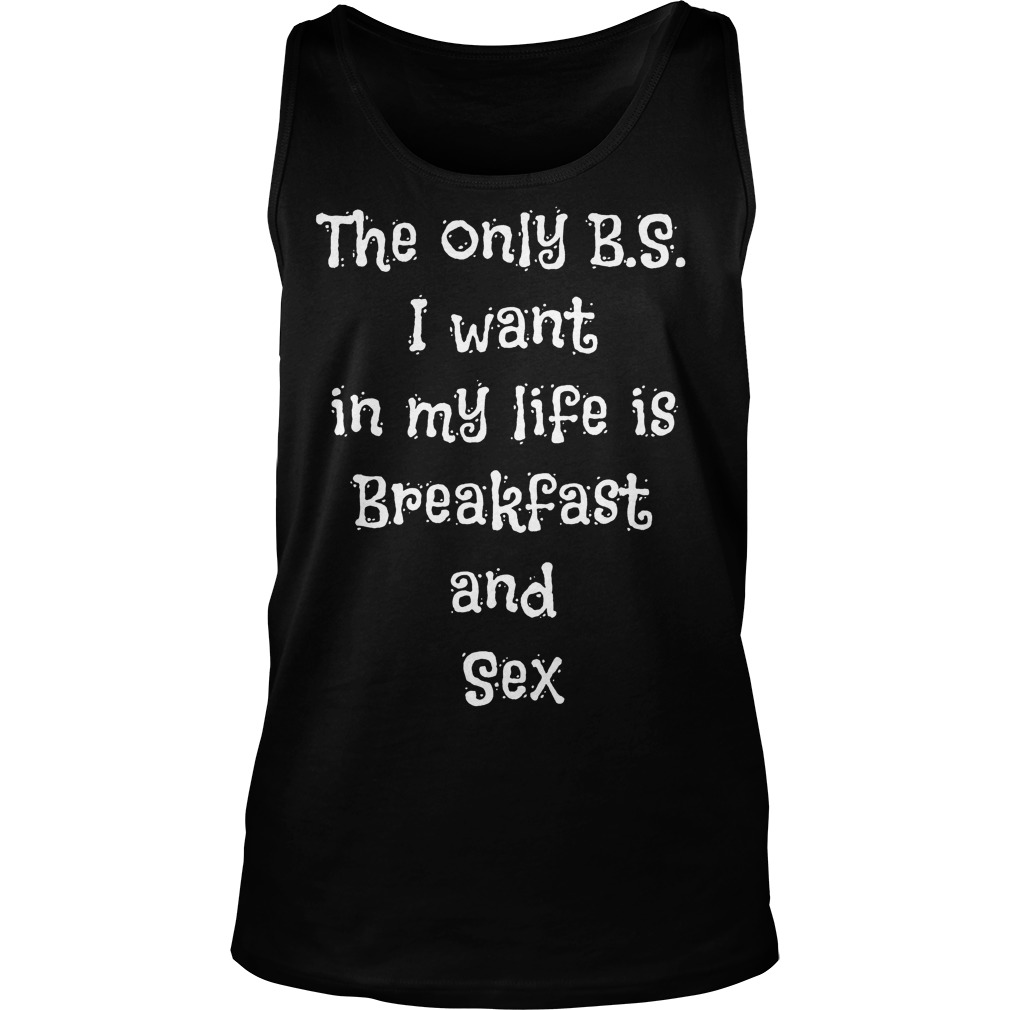 The Only B.s I Want In My Life Is Breakfast And Sex Tanktop