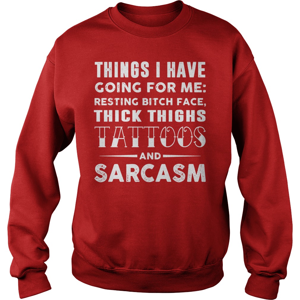 Things I Have Going For Me Resting Bitch Face Thick Thighs Tattoos And Sarcasm Sweater