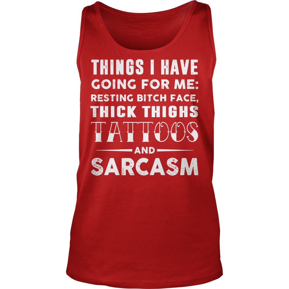 Things I Have Going For Me Resting Bitch Face Thick Thighs Tattoos And Sarcasm Tanktop