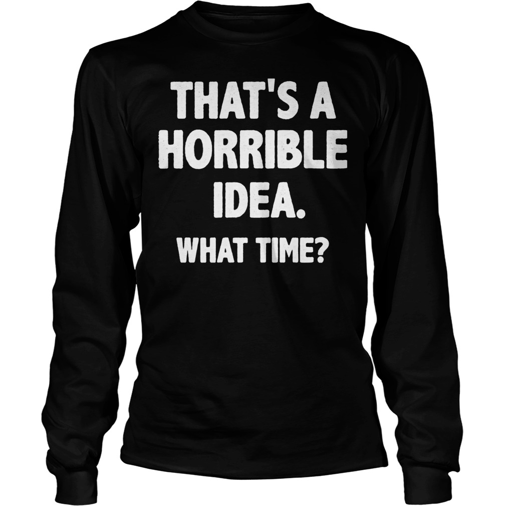 What Time That Is A Horrible Idea Longsleeve
