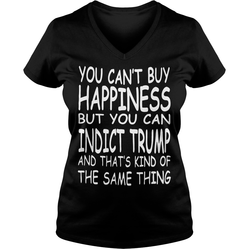 You Can't Buy Happiness But You Can Indict Trump V Neck