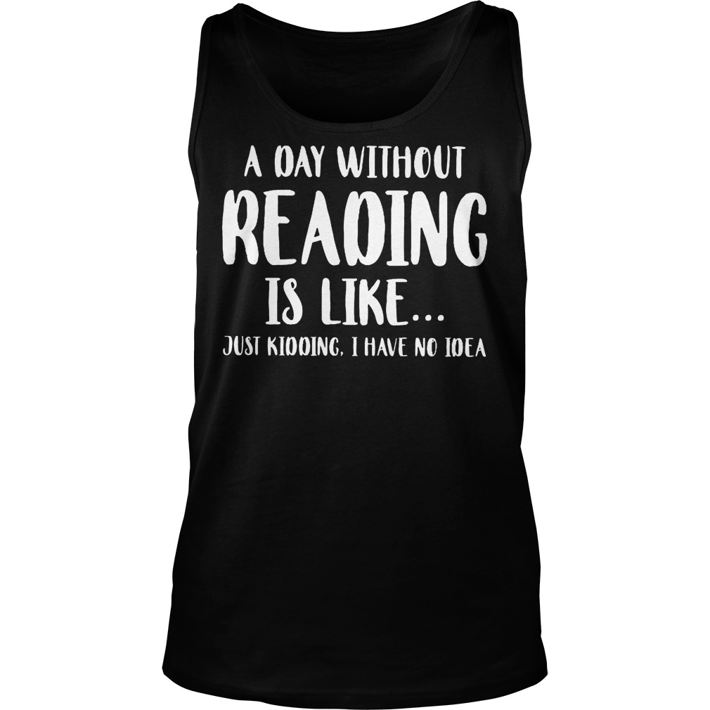 A Day Without Reading Is Like Just Kidding, I Have No Ideas Tanktop