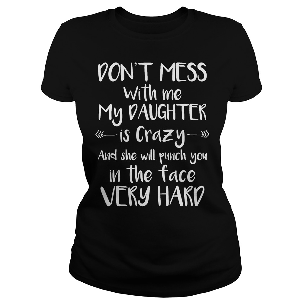 A Mother Don't Mess With Me My Daughter Is Crazy Ladies