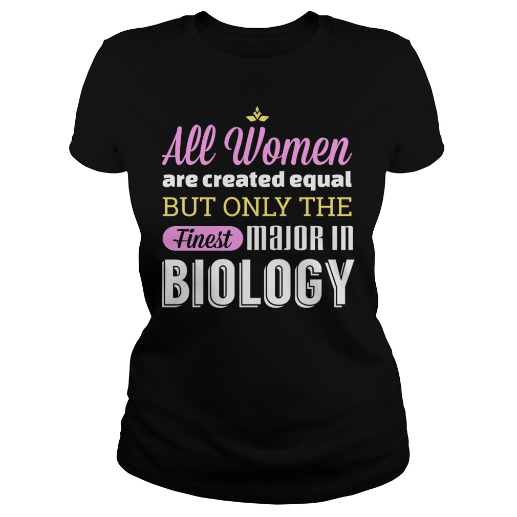 All Women Are Created Equal But Only The Finest Major In Biology Ladies