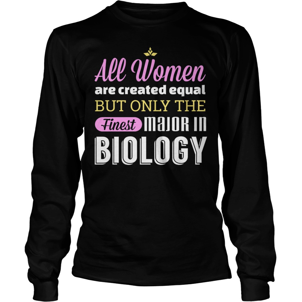 All Women Are Created Equal But Only The Finest Major In Biology Longslevee