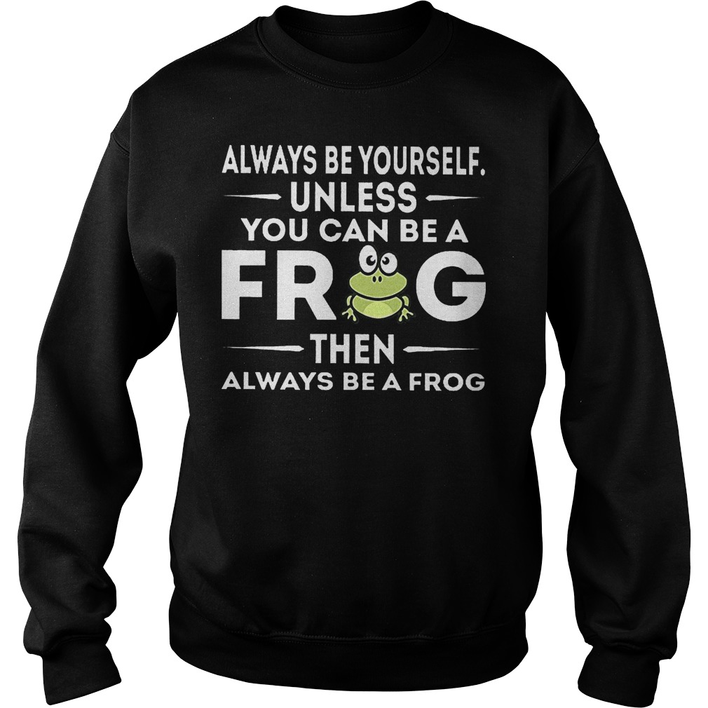 Always Be Yourself Unless You Can Be A Frog Sweater