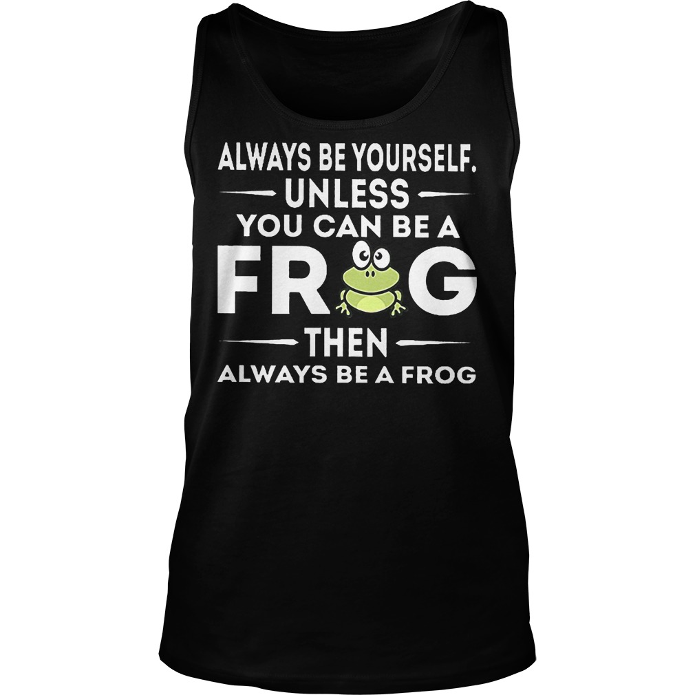 Always Be Yourself Unless You Can Be A Frog Tanktop