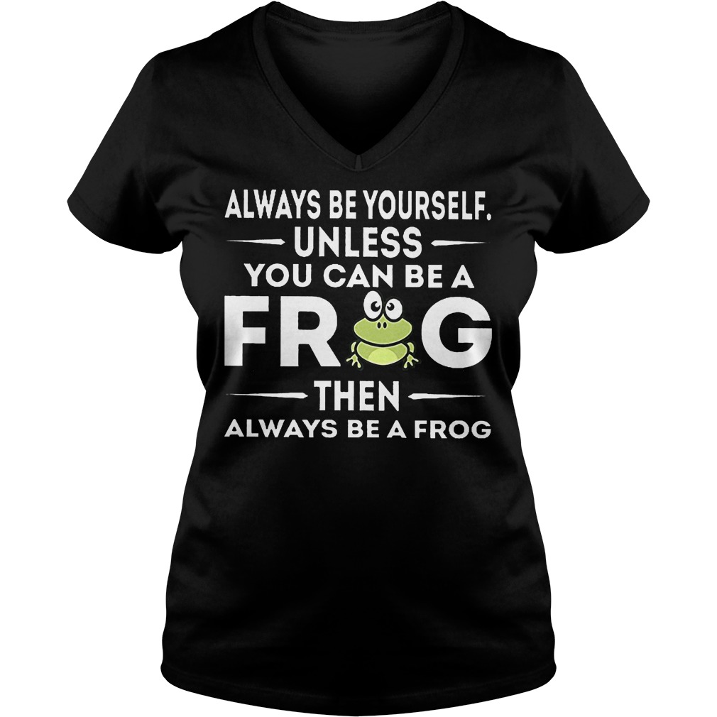 Always Be Yourself Unless You Can Be A Frog V Neck