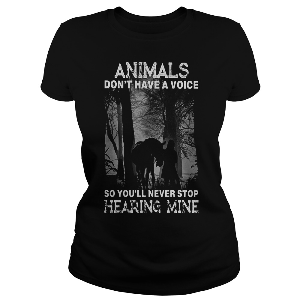 Animals Don't Have A Voice So Youll Never Stop Hearing Mine Ladies