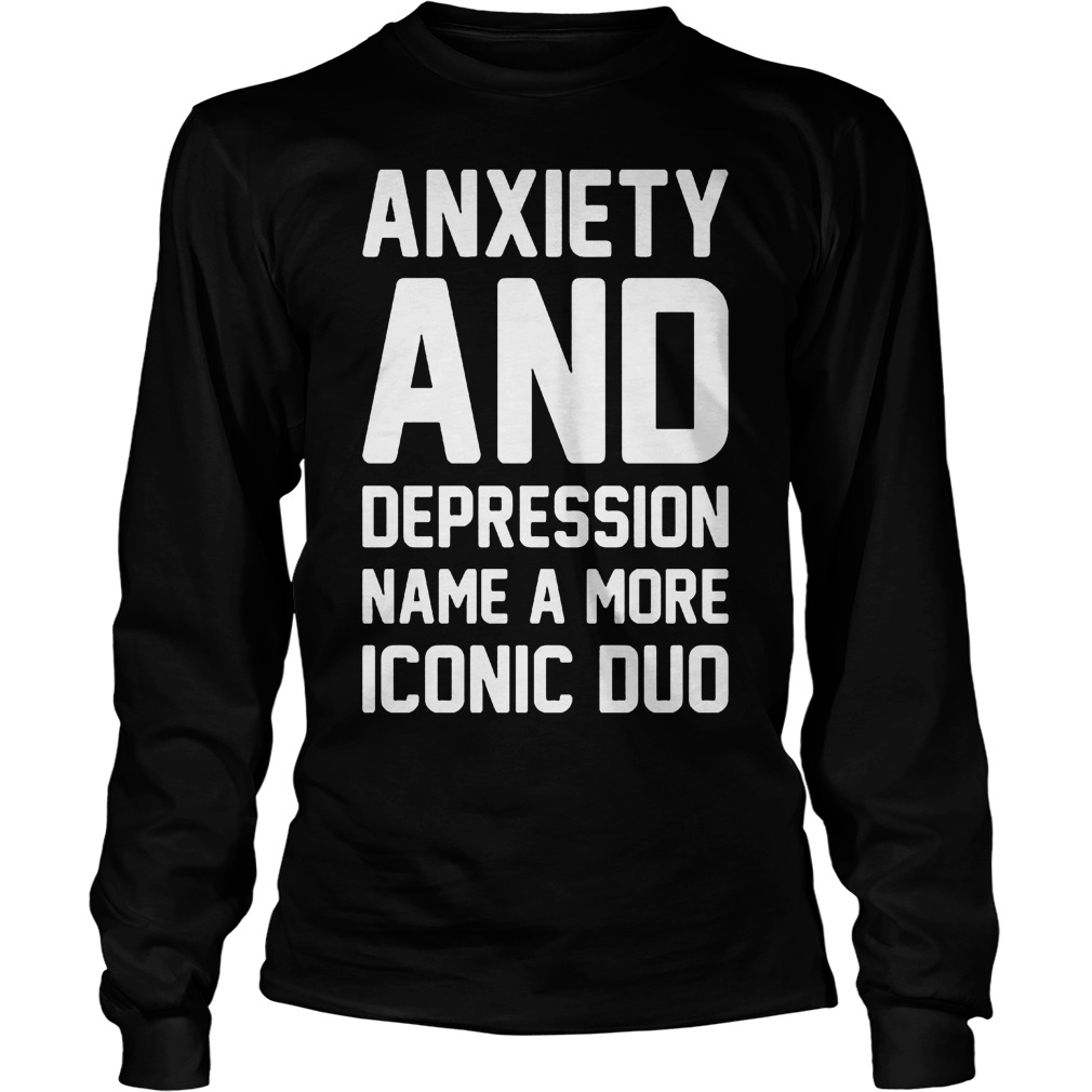 Anxiety And Depression Name A More Iconic Duo Longsleeve