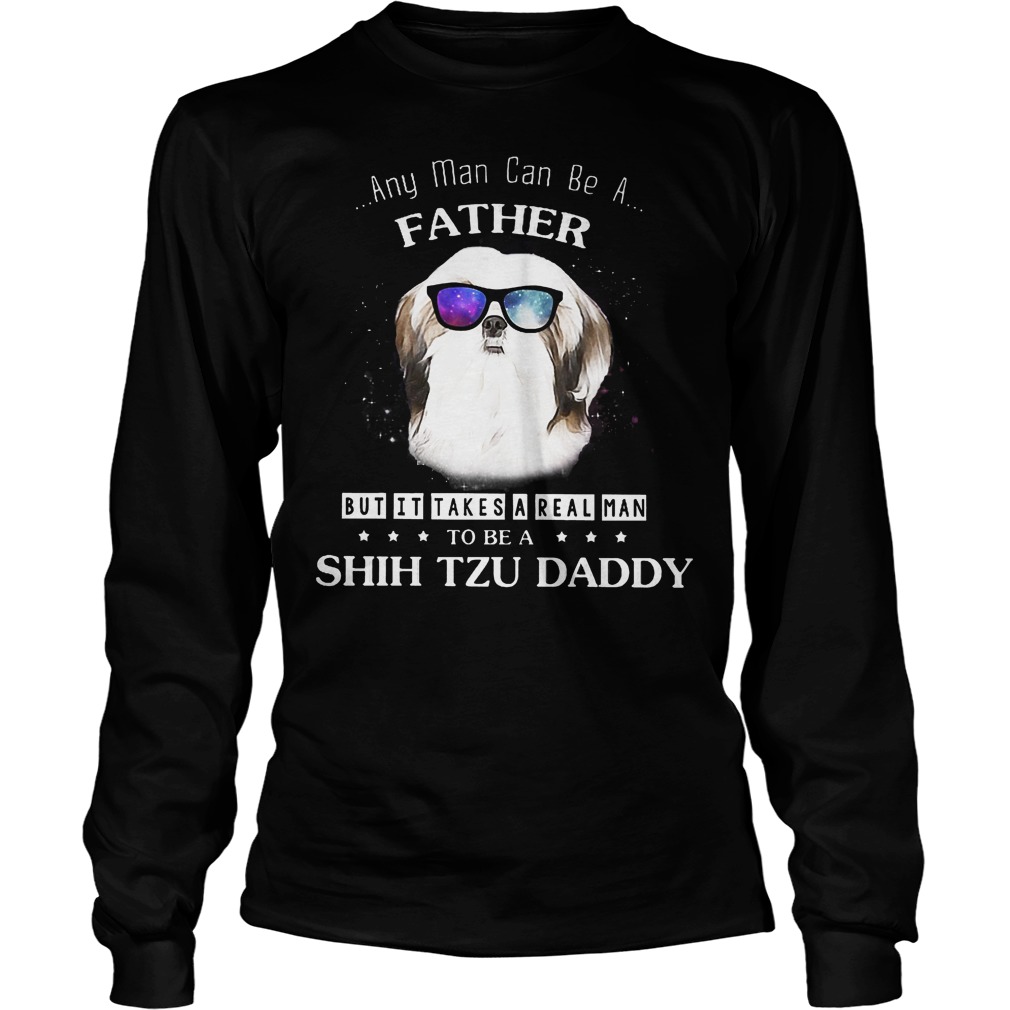 Any Man Can Be A Father But It Takes A Real Man Longsleeve