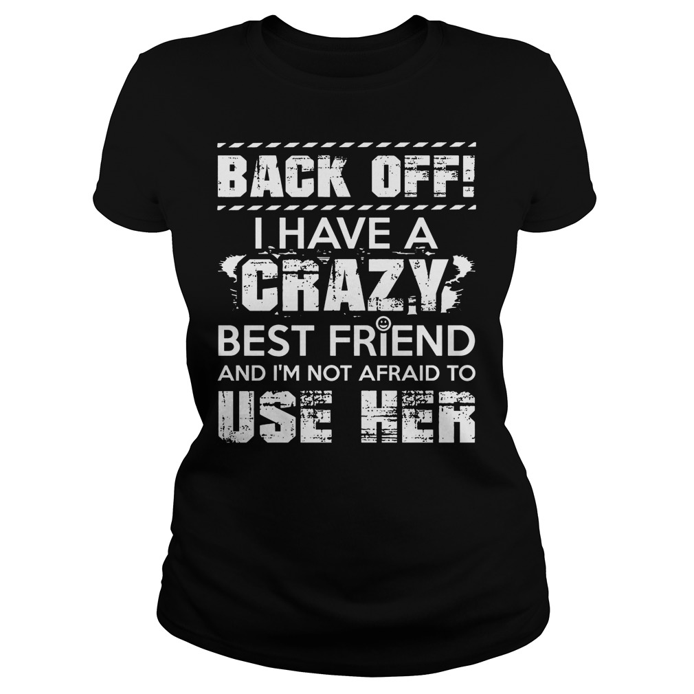 Back Off I Have A Crazy Best Friend And I'm Not Affraid To Use Her Ladies